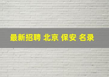 最新招聘 北京 保安 名录